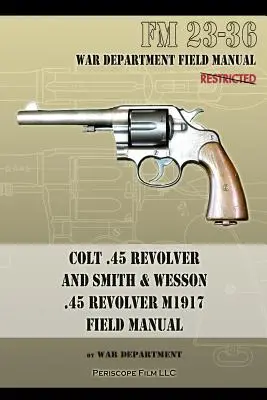 Colt .45 Revolver i Smith & Wesson .45 Revolver M1917 Field Manual: FM 23-36 - Colt .45 Revolver and Smith & Wesson .45 Revolver M1917 Field Manual: FM 23-36