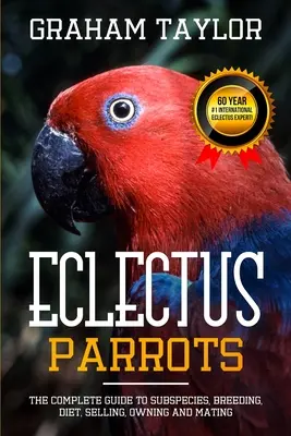 Papuga eklektyczna: Kompletny przewodnik po podgatunkach, hodowli, diecie, sprzedaży, posiadaniu i kryciu: Graham Taylor - International #1 60 Y - The Eclectus Parrot: The Complete Guide to Subspecies, Breeding, Diet, Selling, Owning and Mating: By Graham Taylor - International #1 60 Y