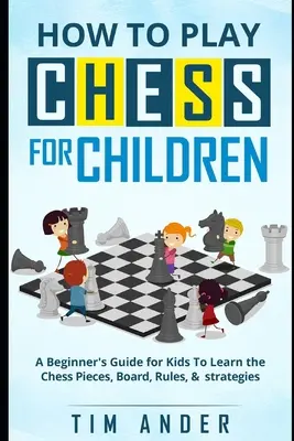 Jak grać w szachy dla dzieci: Przewodnik dla początkujących dla dzieci, aby nauczyć się szachów, planszy, zasad i strategii - How to Play Chess for Children: A Beginner's Guide for Kids To Learn the Chess Pieces, Board, Rules, & Strategy