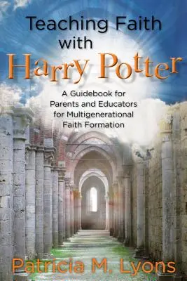 Nauczanie wiary z Harrym Potterem: Poradnik dla rodziców i wychowawców dotyczący wielopokoleniowej formacji wiary - Teaching Faith with Harry Potter: A Guidebook for Parents and Educators for Multigenerational Faith Formation