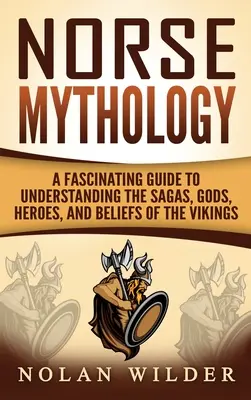 Mitologia nordycka: Fascynujący przewodnik do zrozumienia sag, bogów, bohaterów i wierzeń wikingów - Norse Mythology: A Fascinating Guide to Understanding the Sagas, Gods, Heroes, and Beliefs of the Vikings