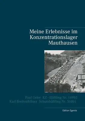 Moje przeżycia w obozie koncentracyjnym Mauthausen: Paul Geier - więzień obozu koncentracyjnego nr 14985, Karl Breitenfellner - więzień aresztu ochronnego nr 50801 - Meine Erlebnisse im Konzentrationslager Mauthausen: Paul Geier - KZ - Hftling Nr. 14985, Karl Breitenfellner - Schutzhftling Nr. 50801