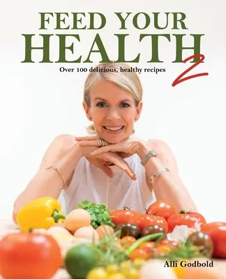 Nakarm swoje zdrowie 2: Ponad 100 pysznych, zdrowych przepisów - Feed Your Health 2: Over 100 Delicious, Healthy Recipes