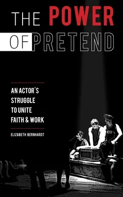 Moc udawania: Walka aktora o zjednoczenie wiary i pracy - The Power Of Pretend: An Actor's Struggle To Unite Faith & Work