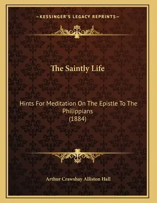 Święte życie: wskazówki do medytacji nad Listem do Filipian (1884) - The Saintly Life: Hints For Meditation On The Epistle To The Philippians (1884)