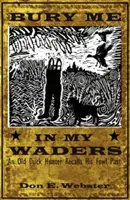 Pochowaj mnie w moich woderach: Stary łowca kaczek wspomina swoją ptasią przeszłość - Bury Me In My Waders: An Old Duck Hunter Recalls His Fowl Past