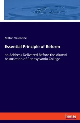 Istotna zasada reformy: przemówienie wygłoszone przed Stowarzyszeniem Absolwentów Pennsylvania College - Essential Principle of Reform: an Address Delivered Before the Alumni Association of Pennsylvania College