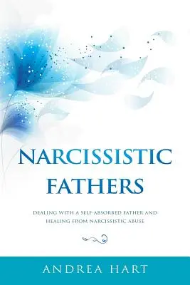 Narcystyczni ojcowie: Radzenie sobie z zaabsorbowanym sobą ojcem i uzdrowienie z narcystycznej przemocy - Narcissistic Fathers: Dealing with a Self-Absorbed Father and Healing from Narcissistic Abuse