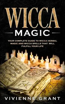 Magia Wicca: Twój kompletny przewodnik po magii ziołowej Wicca i zaklęciach Wicca, które wypełnią twoje życie - Wicca Magic: Your Complete Guide to Wicca Herbal Magic and Wicca Spells That Will Fulfill Your Life
