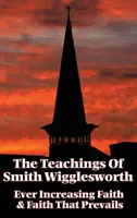 Nauki Smitha Wiggleswortha: Coraz większa wiara i wiara, która zwycięża - The Teachings of Smith Wigglesworth: Ever Increasing Faith and Faith That Prevails