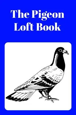 The Pigeon Loft Book: Księga gołębi pocztowych i hodowlanych z niebieską okładką - The Pigeon Loft Book: Racing and Breeding Loft Book with Blue Cover