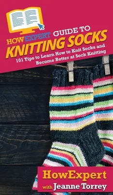 HowExpert Guide to Knitting Socks: 101 wskazówek, jak nauczyć się robić na drutach skarpetki i stać się lepszym w dzierganiu skarpetek - HowExpert Guide to Knitting Socks: 101 Tips to Learn How to Knit Socks and Become Better at Sock Knitting