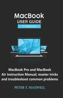 Podręcznik użytkownika MacBooka dla początkujących: Instrukcja obsługi MacBooka Pro i MacBooka Air; opanuj sztuczki i rozwiąż typowe problemy - MacBook USER GUIDE for Beginners: MacBook Pro and MacBook Air Instruction Manual; master tricks and troubleshoot common problems