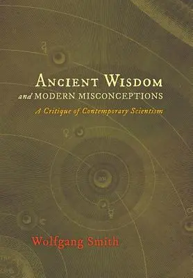 Starożytna mądrość i współczesne nieporozumienia: Krytyka współczesnego scjentyzmu - Ancient Wisdom and Modern Misconceptions: A Critique of Contemporary Scientism