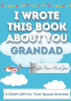 I Wrote This Book About You Grandad: Dziecięca pusta książka prezentowa dla wyjątkowego dziadka - idealna dla dzieci - 7 x 10 cali - I Wrote This Book About You Grandad: A Child's Fill in The Blank Gift Book For Their Special Grandad - Perfect for Kid's - 7 x 10 inch