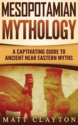 Mitologia mezopotamska: Porywający przewodnik po mitach starożytnego Bliskiego Wschodu - Mesopotamian Mythology: A Captivating Guide to Ancient Near Eastern Myths