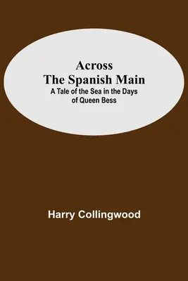 Across The Spanish Main: Opowieść o morzu w czasach królowej Bess - Across The Spanish Main: A Tale Of The Sea In The Days Of Queen Bess