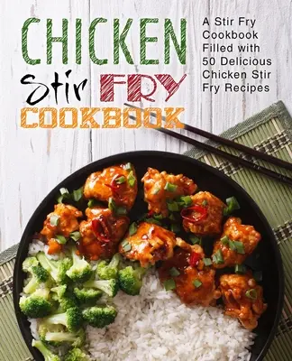 Chicken Stir Fry Cookbook: Książka kucharska Stir Fry wypełniona 50 pysznymi przepisami na kurczaka Stir Fry (wydanie 2) - Chicken Stir Fry Cookbook: A Stir Fry Cookbook Filled with 50 Delicious Chicken Stir Fry Recipes (2nd Edition)