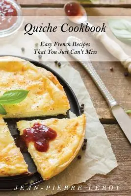 Książka kucharska Quiche: Łatwe francuskie przepisy, których nie można przegapić - Quiche Cookbook: Easy French Recipes That You Just Can't Miss