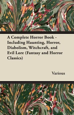 A Complete Horror Book - Including Haunting, Horror, Diabolism, Witchcraft, and Evil Lore (Klasyka fantastyki i horroru) - A Complete Horror Book - Including Haunting, Horror, Diabolism, Witchcraft, and Evil Lore (Fantasy and Horror Classics)