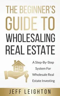 Przewodnik dla początkujących po sprzedaży hurtowej nieruchomości: System krok po kroku do hurtowego inwestowania w nieruchomości - The Beginner's Guide To Wholesaling Real Estate: A Step-By-Step System For Wholesale Real Estate Investing
