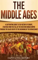 Średniowiecze: A Captivating Guide to the History of Europe, Starting from the Fall of the Western Roman Empire Through the Black Dea - The Middle Ages: A Captivating Guide to the History of Europe, Starting from the Fall of the Western Roman Empire Through the Black Dea