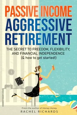 Dochód pasywny, agresywna emerytura: Sekret wolności, elastyczności i niezależności finansowej (i jak zacząć!) - Passive Income, Aggressive Retirement: The Secret to Freedom, Flexibility, and Financial Independence (& how to get started!)