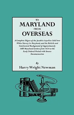 Do Maryland zza oceanu. Kompletne zestawienie jakobickich lojalistów sprzedanych w białe niewolnictwo w Maryland oraz brytyjskie i kontynentalne tło historyczne - To Maryland from Overseas. a Complete Digest of the Jacobite Loyalists Sold Into White Slavery in Maryland, and the British and Contintental Backgroun