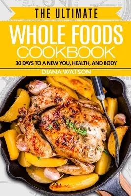 Dieta Whole Foods: The Ultimate Whole Foods Cookbook - 30 dni do nowego ciebie, zdrowia i ciała - Whole Foods Diet: The Ultimate Whole Foods Cookbook - 30 Days to a New You, Health, and Body