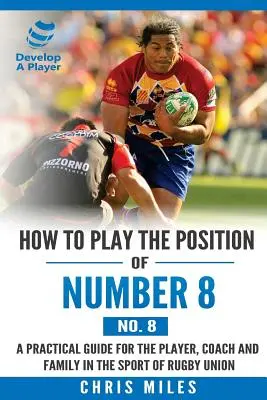 Jak grać na pozycji numer 8 (nr 8): Praktyczny przewodnik dla zawodnika, trenera i rodziny w sporcie rugby union - How to play the position of Number 8 (No. 8): A practical guide for the player, coach and family in the sport of rugby union