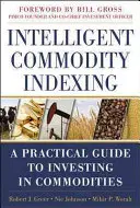 Inteligentne indeksowanie towarów: Praktyczny przewodnik po inwestowaniu w towary - Intelligent Commodity Indexing: A Practical Guide to Investing in Commodities