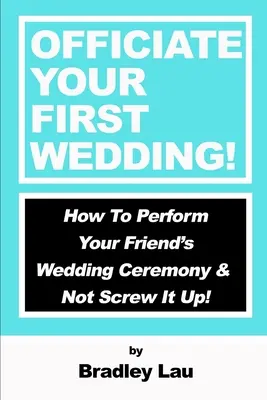 Jak poprowadzić swój pierwszy ślub: Jak przeprowadzić ceremonię ślubną przyjaciela i jej nie spieprzyć! - Officiate Your First Wedding: How to Perform Your Friend's Wedding Ceremony & Not Screw It Up!