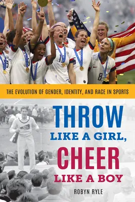 Rzucaj jak dziewczyna, kibicuj jak chłopak: ewolucja płci, tożsamości i rasy w sporcie - Throw Like a Girl, Cheer Like a Boy: The Evolution of Gender, Identity, and Race in Sports