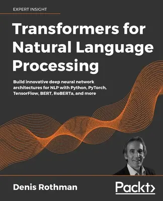 Transformatory do przetwarzania języka naturalnego: Buduj innowacyjne architektury głębokich sieci neuronowych dla NLP za pomocą Python, PyTorch, TensorFlow, BERT, RoBER - Transformers for Natural Language Processing: Build innovative deep neural network architectures for NLP with Python, PyTorch, TensorFlow, BERT, RoBER