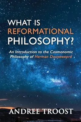 Czym jest filozofia reformacyjna: wprowadzenie do filozofii kosmonomicznej Hermana Dooyeweerda - What Is Reformational Philosophy?: An Introduction to the Cosmonomic Philosophy of Herman Dooyeweerd