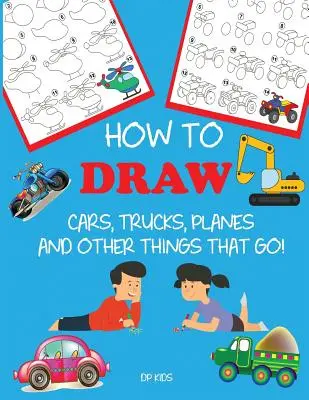 Jak rysować samochody, ciężarówki, samoloty i inne rzeczy, które jeżdżą! Nauka rysowania krok po kroku dla dzieci - How to Draw Cars, Trucks, Planes, and Other Things That Go!: Learn to Draw Step by Step for Kids