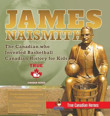 James Naismith - Kanadyjczyk, który wynalazł koszykówkę - Historia Kanady dla dzieci - Prawdziwi kanadyjscy bohaterowie - Edycja Prawdziwych kanadyjskich bohaterów - James Naismith - The Canadian who Invented Basketball - Canadian History for Kids - True Canadian Heroes - True Canadian Heroes Edition