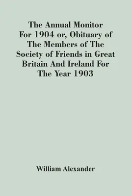 The Annual Monitor For 1904 Or, Nekrolog członków Towarzystwa Przyjaciół w Wielkiej Brytanii i Irlandii za rok 1903 - The Annual Monitor For 1904 Or, Obituary Of The Members Of The Society Of Friends In Great Britain And Ireland For The Year 1903