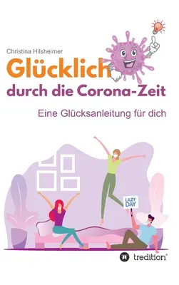 Glcklich durch die Corona-Zeit: Eine Glcksanleitung fr dich