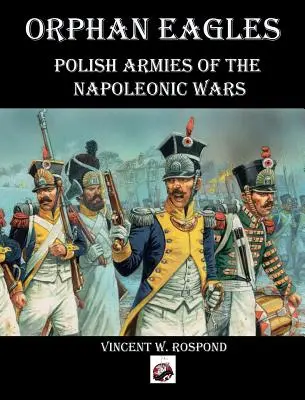 Orlęta sieroty: Wojska polskie w wojnach napoleońskich - Orphan Eagles: Polish Armies of the Napoleonic Wars