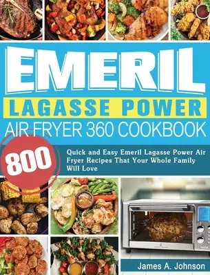 Emeril Lagasse Power Air Fryer 360 Cookbook: 800 szybkich i łatwych przepisów Emeril Lagasse Power Air Fryer, które pokocha cała Twoja rodzina - Emeril Lagasse Power Air Fryer 360 Cookbook: 800 Quick and Easy Emeril Lagasse Power Air Fryer Recipes That Your Whole Family Will Love