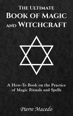 The Ultimate Book of Magic and Witchcraft: Książka instruktażowa na temat praktyki magicznych rytuałów i zaklęć - The Ultimate Book of Magic and Witchcraft: A How-To Book on the Practice of Magic Rituals and Spells