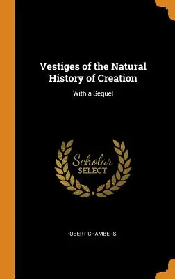 Ślady naturalnej historii stworzenia: With a Sequel - Vestiges of the Natural History of Creation: With a Sequel