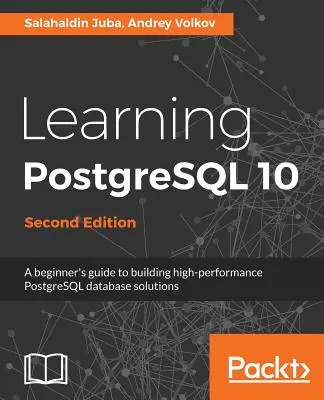 Nauka PostgreSQL 10 - wydanie drugie: Przewodnik dla początkujących po budowaniu wysokowydajnych rozwiązań bazodanowych PostgreSQL - Learning PostgreSQL 10 - Second Edition: A beginner's guide to building high-performance PostgreSQL database solutions