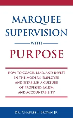 Marquee Supervision with Purpose: Jak trenować, przewodzić i inwestować w nowoczesnego pracownika oraz ustanowić kulturę profesjonalizmu i odpowiedzialności - Marquee Supervision with Purpose: How to Coach, Lead, and Invest in the Modern Employee and Establish a Culture of Professionalism and Accountability