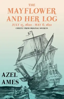 The Mayflower and Her Log - July 15, 1620 - May 6, 1621 - Głównie z oryginalnych źródeł; Z esejem 