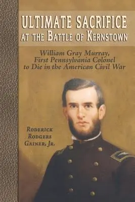 Najwyższe poświęcenie w bitwie pod Kernstown: William Gray Murray, pierwszy pułkownik z Pensylwanii, który zginął w amerykańskiej wojnie secesyjnej - Ultimate Sacrifice at the Battle of Kernstown: William Gray Murray, First Pennsylvania Colonel to Die in the American Civil War