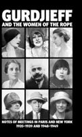 Gurdżijew i kobiety liny: Notatki ze spotkań w Paryżu i Nowym Jorku w latach 1935-1939 i 1948-1949 - Gurdjieff and the Women of the Rope: Notes of Meetings in Paris and New York 1935-1939 and 1948-1949