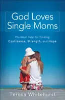 Bóg kocha samotne matki: praktyczna pomoc w znalezieniu pewności siebie, siły i nadziei - God Loves Single Moms: Practical Help for Finding Confidence, Strength, and Hope