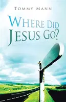 Dokąd poszedł Jezus? - Where Did Jesus Go?